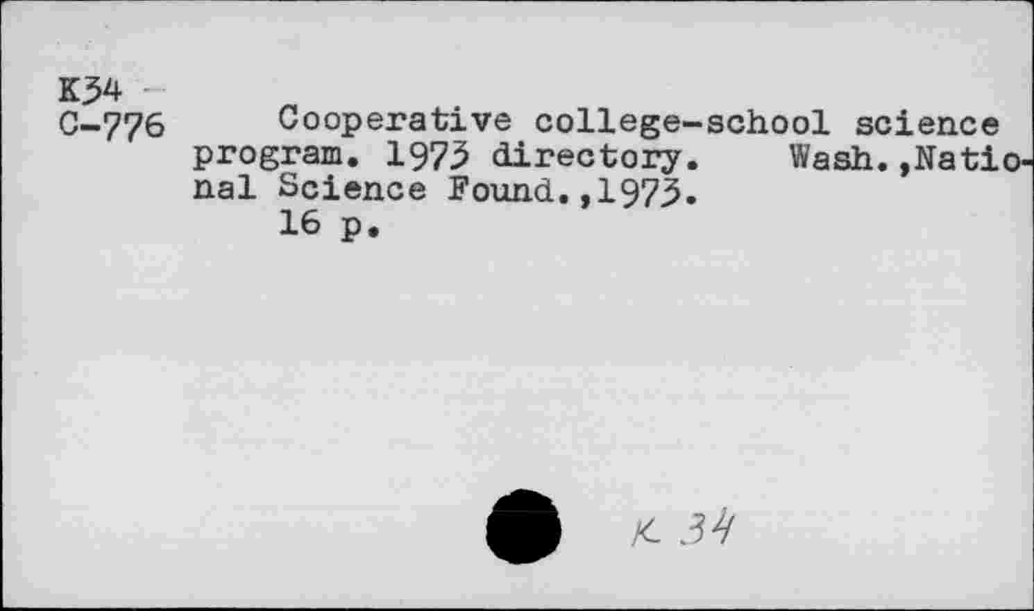 ﻿K54 -
C-776 Cooperative college, program. 1975 directory nal Science Found.,1973 16 p.
school science Wash. ,Natio-
k-